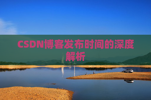 CSDN博客发布时间的深度解析